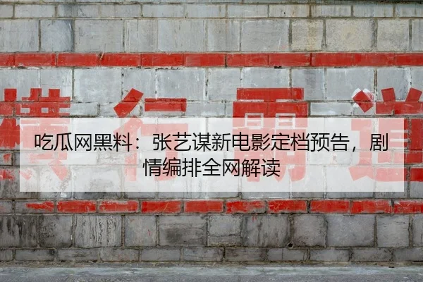 吃瓜网黑料：张艺谋新电影定档预告，剧情编排全网解读